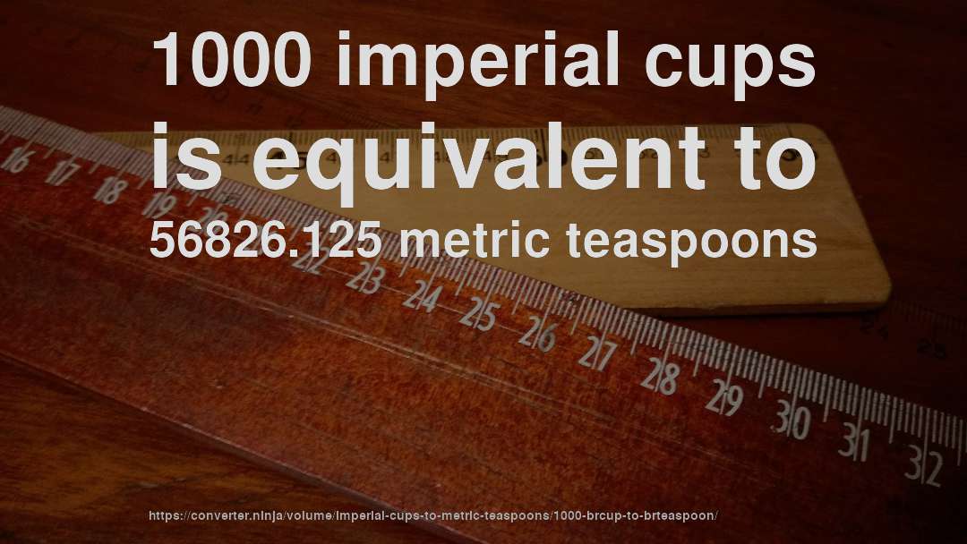 1000 imperial cups is equivalent to 56826.125 metric teaspoons