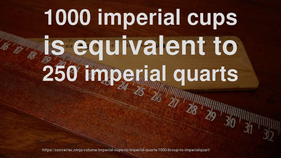 1000 imperial cups is equivalent to 250 imperial quarts