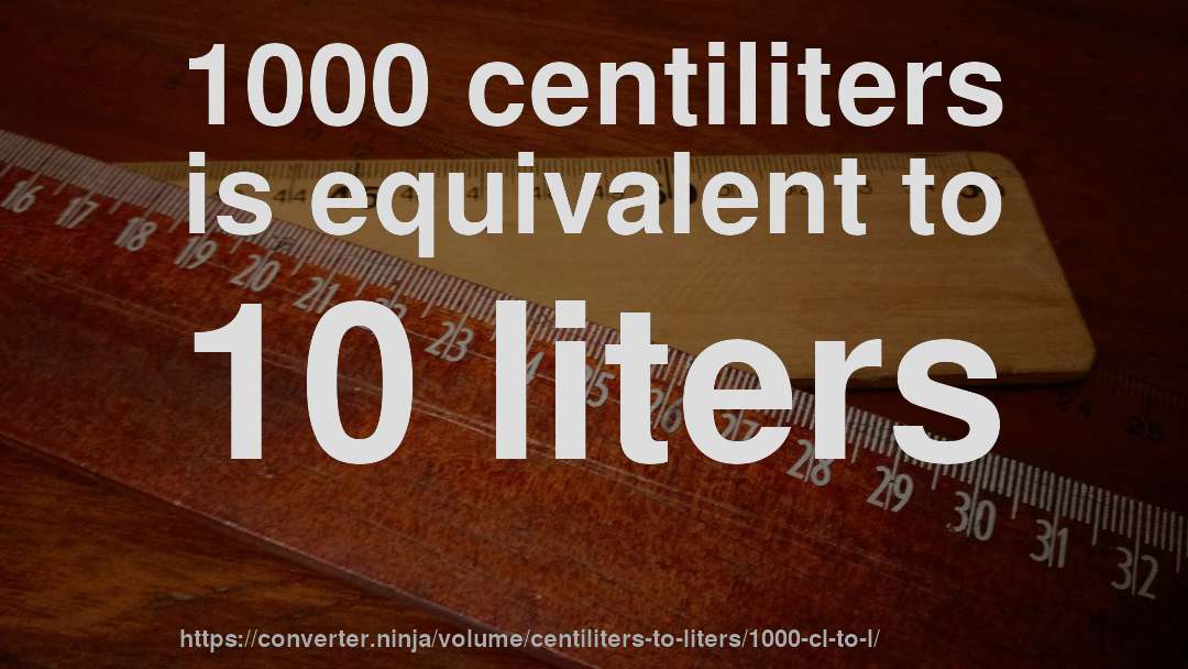 1000 centiliters is equivalent to 10 liters