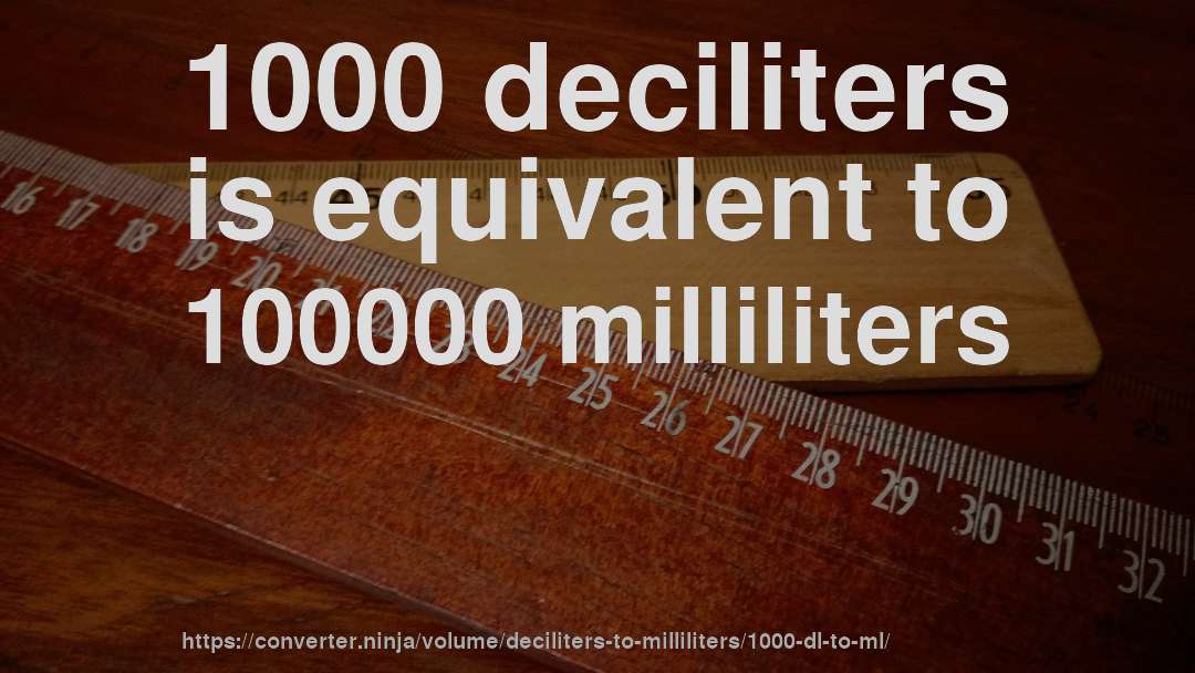 1000 deciliters is equivalent to 100000 milliliters