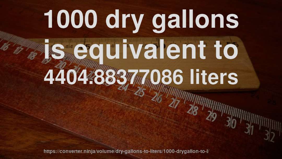 1000 dry gallons is equivalent to 4404.88377086 liters