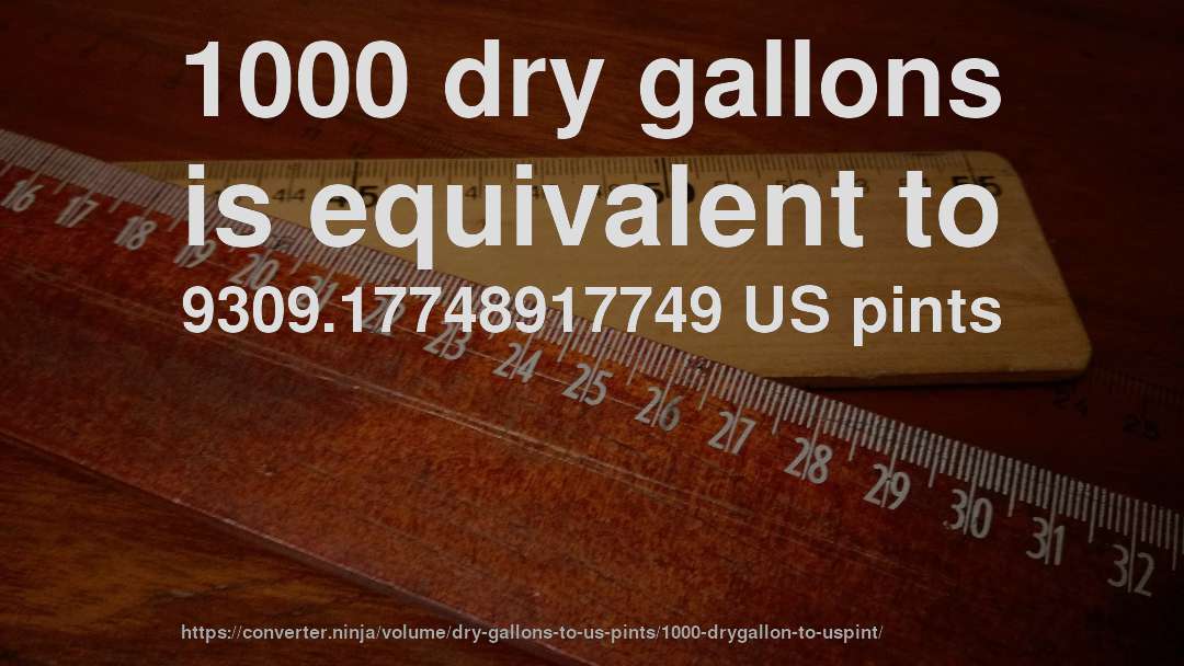 1000 dry gallons is equivalent to 9309.17748917749 US pints