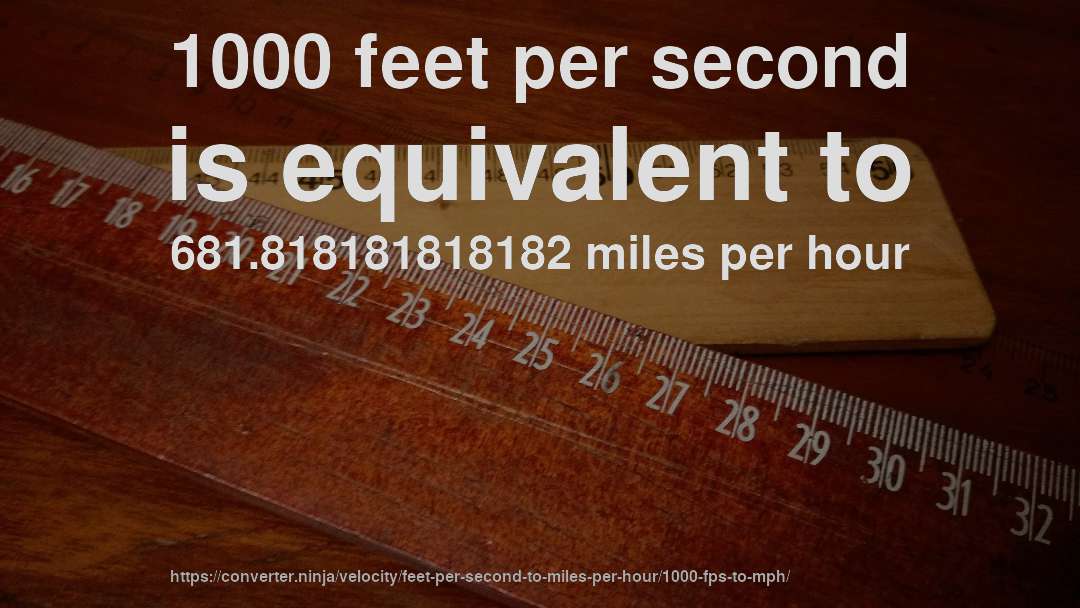 1000 feet per second is equivalent to 681.818181818182 miles per hour