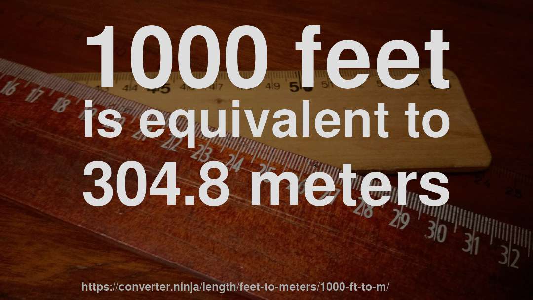1000 feet is equivalent to 304.8 meters