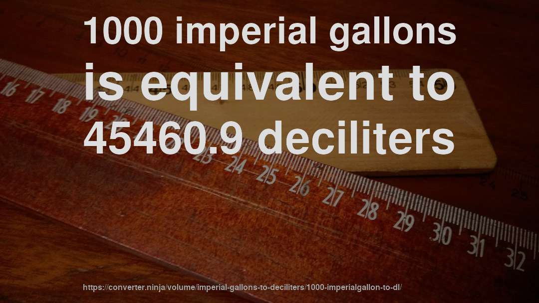 1000 imperial gallons is equivalent to 45460.9 deciliters