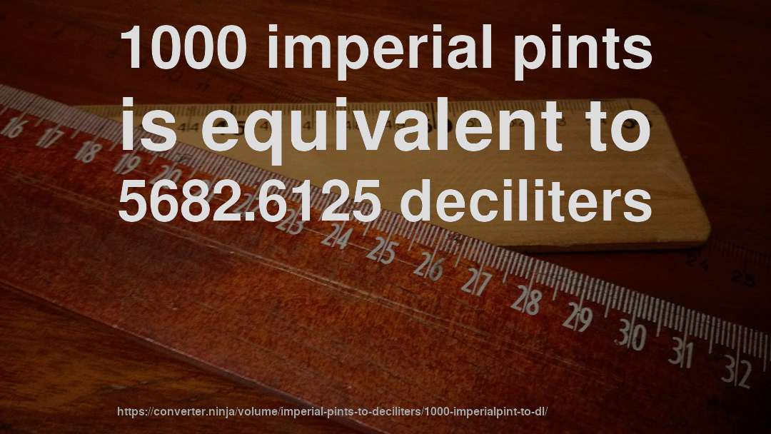 1000 imperial pints is equivalent to 5682.6125 deciliters