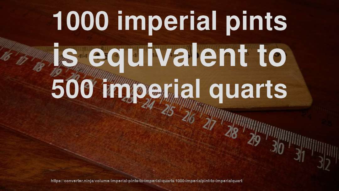 1000 imperial pints is equivalent to 500 imperial quarts