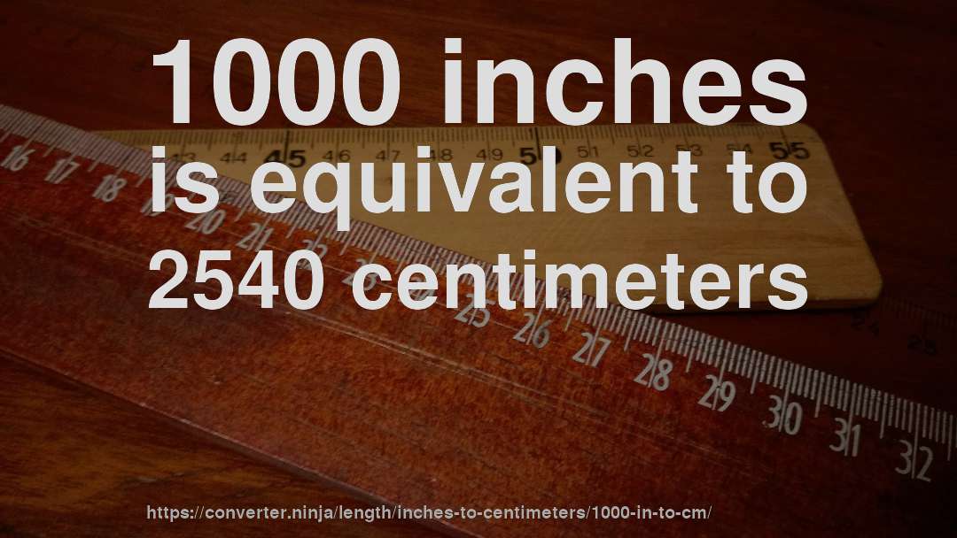 1000 inches is equivalent to 2540 centimeters