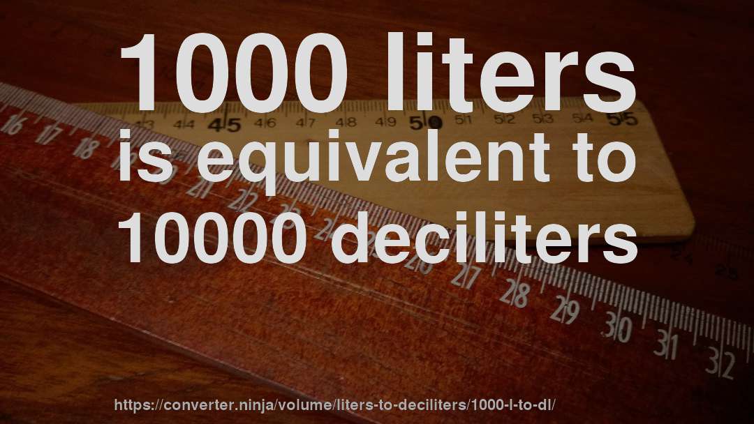 1000 liters is equivalent to 10000 deciliters