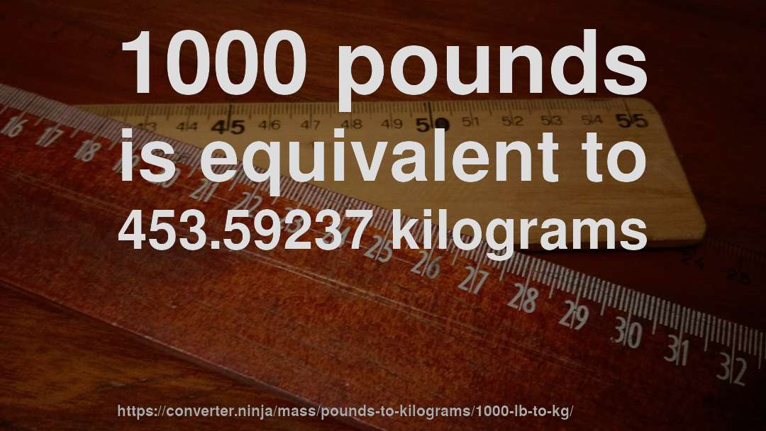 1000 pounds is equivalent to 453.59237 kilograms
