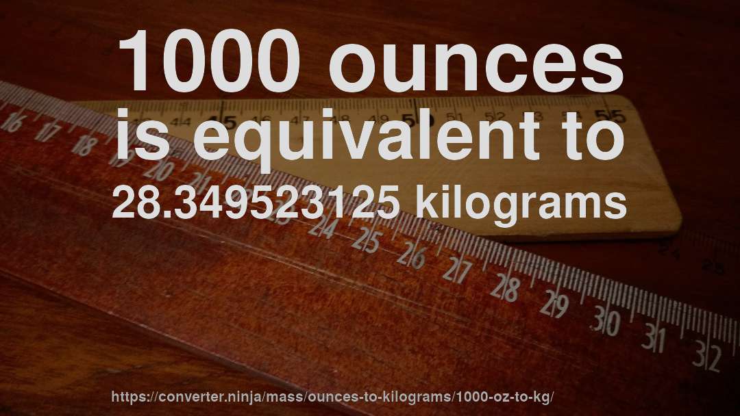 1000 ounces is equivalent to 28.349523125 kilograms