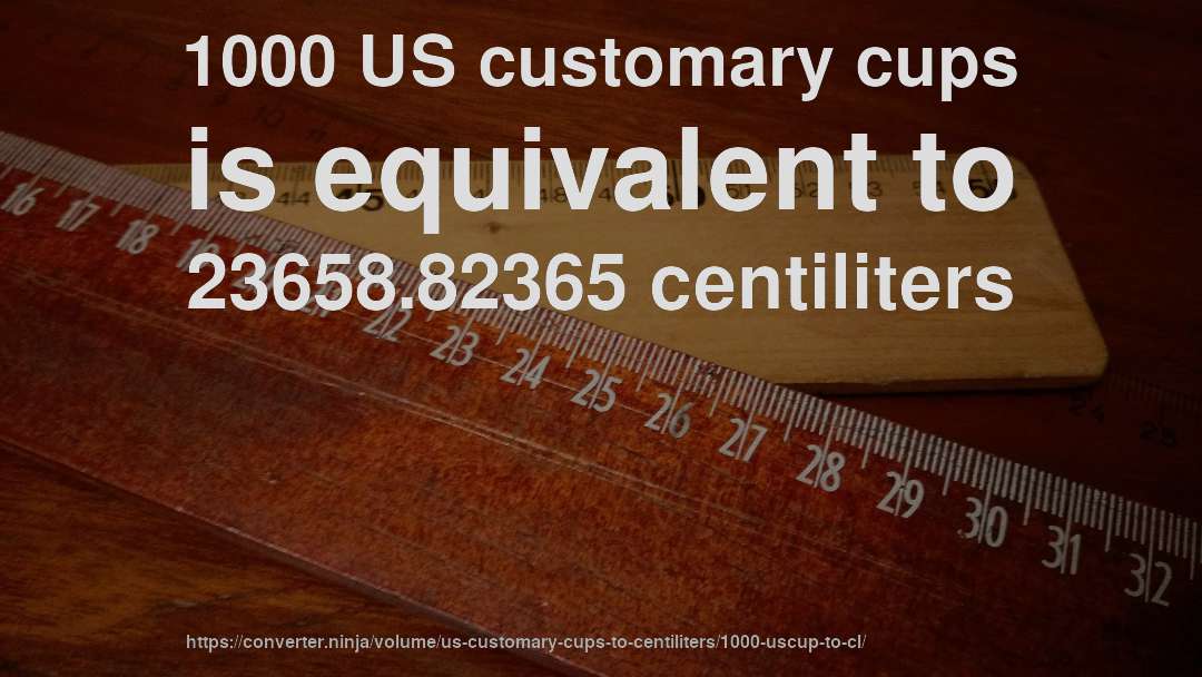 1000 US customary cups is equivalent to 23658.82365 centiliters