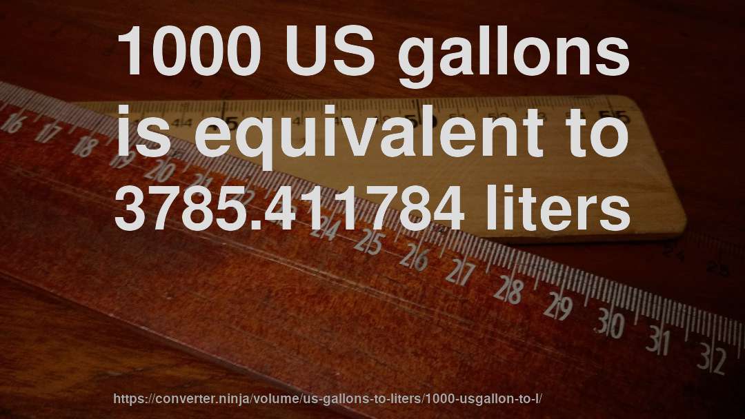 1000 US gallons is equivalent to 3785.411784 liters