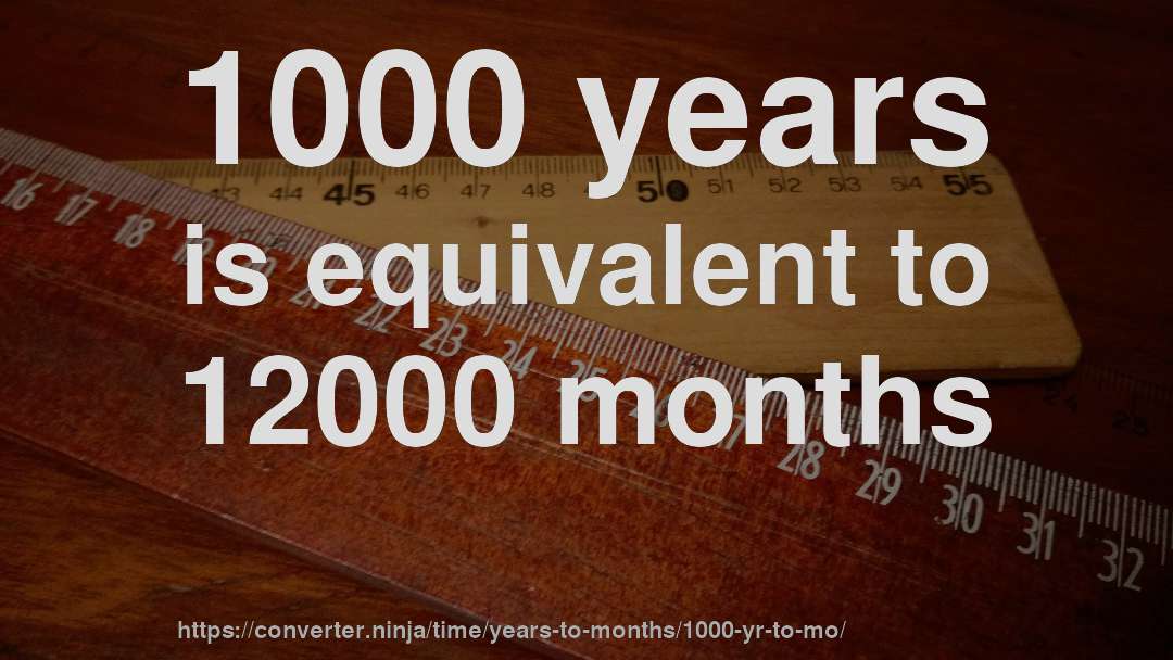 1000 years is equivalent to 12000 months