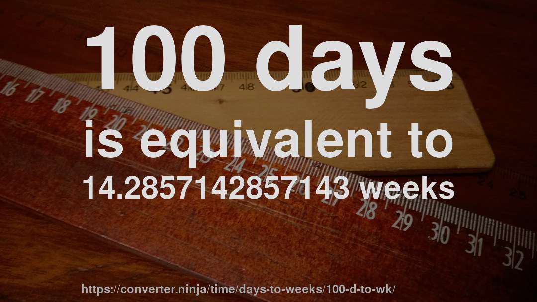 100 days is equivalent to 14.2857142857143 weeks