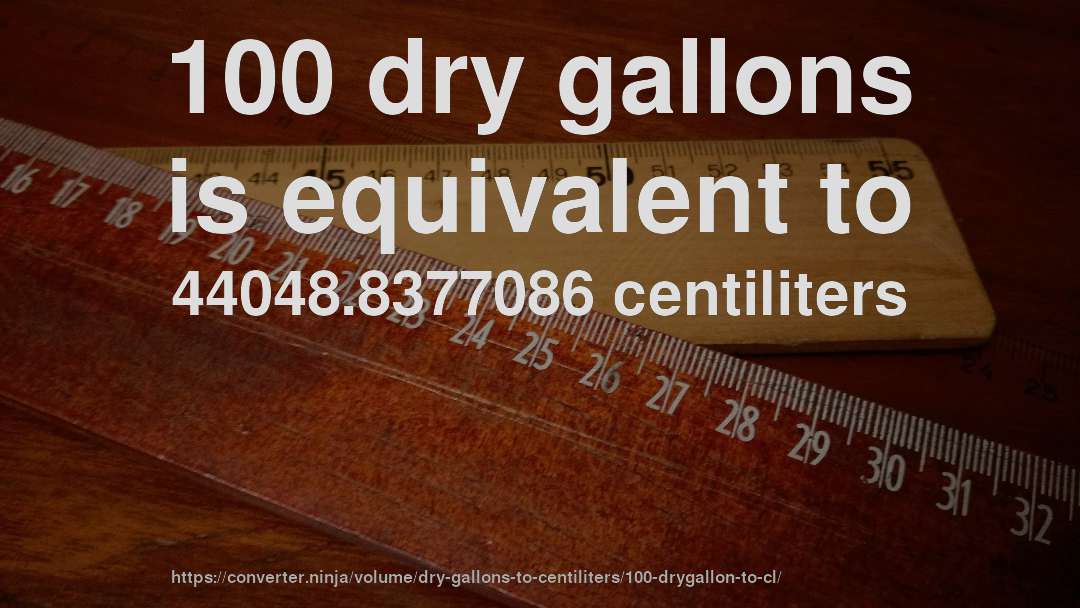 100 dry gallons is equivalent to 44048.8377086 centiliters
