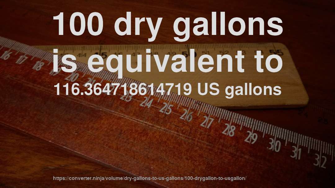 100 dry gallons is equivalent to 116.364718614719 US gallons