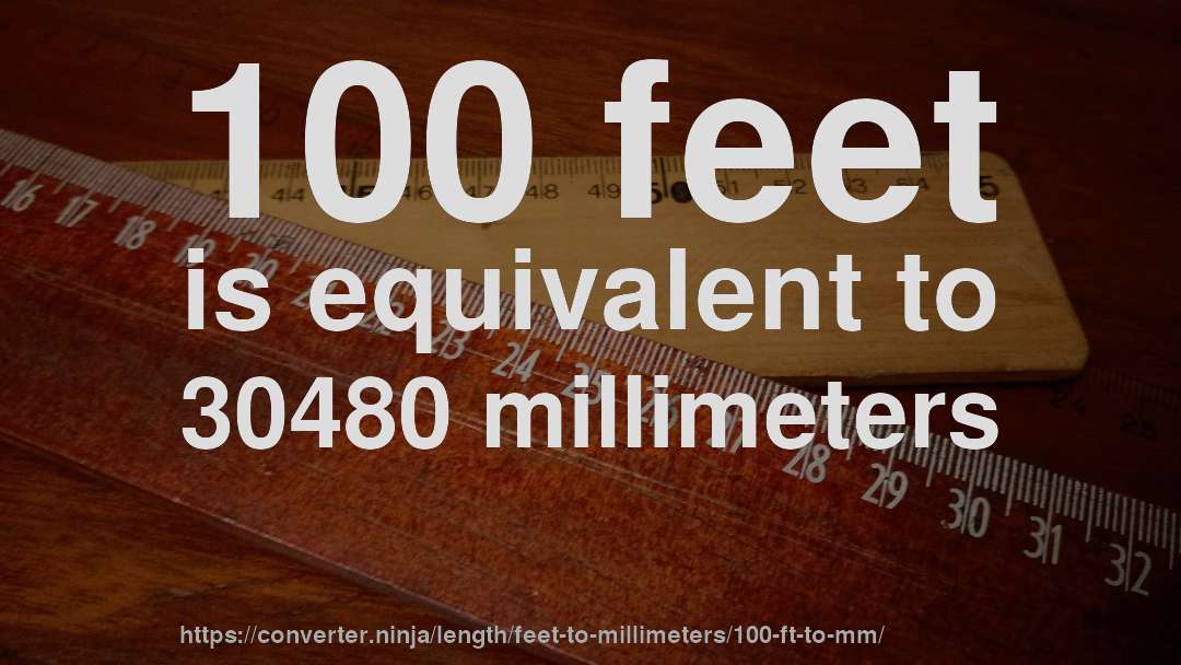 100 feet is equivalent to 30480 millimeters