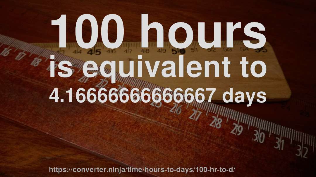 100 hours is equivalent to 4.16666666666667 days