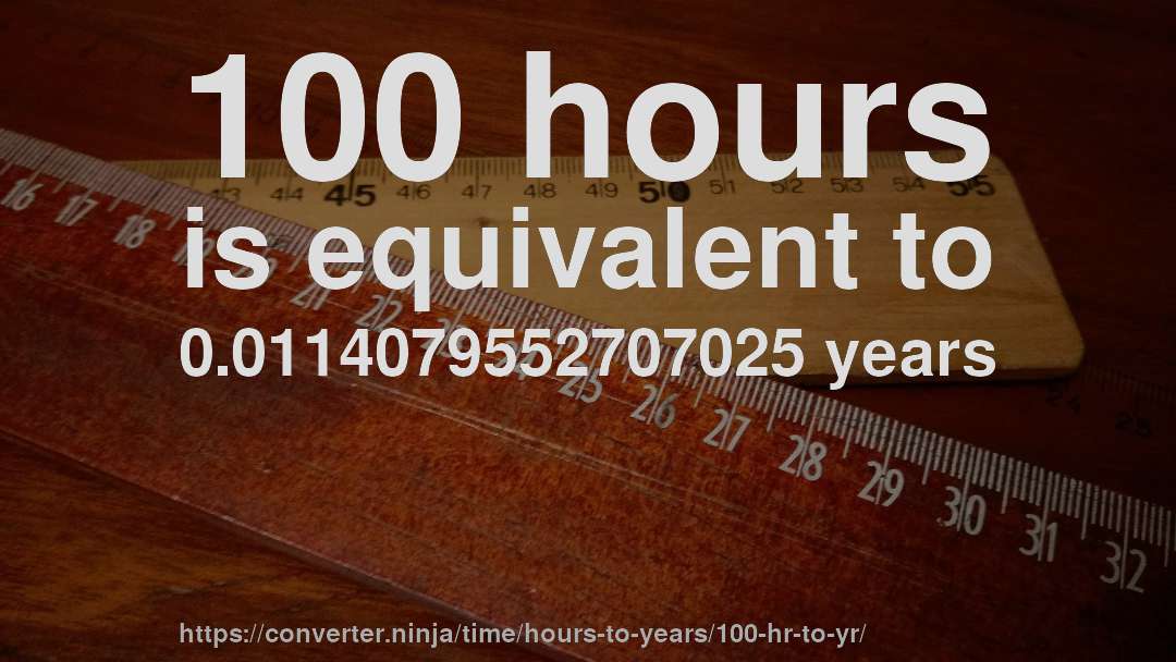 100 hours is equivalent to 0.0114079552707025 years