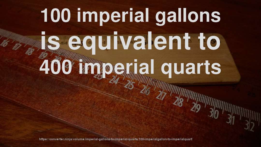 100 imperial gallons is equivalent to 400 imperial quarts
