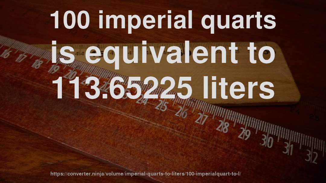100 imperial quarts is equivalent to 113.65225 liters