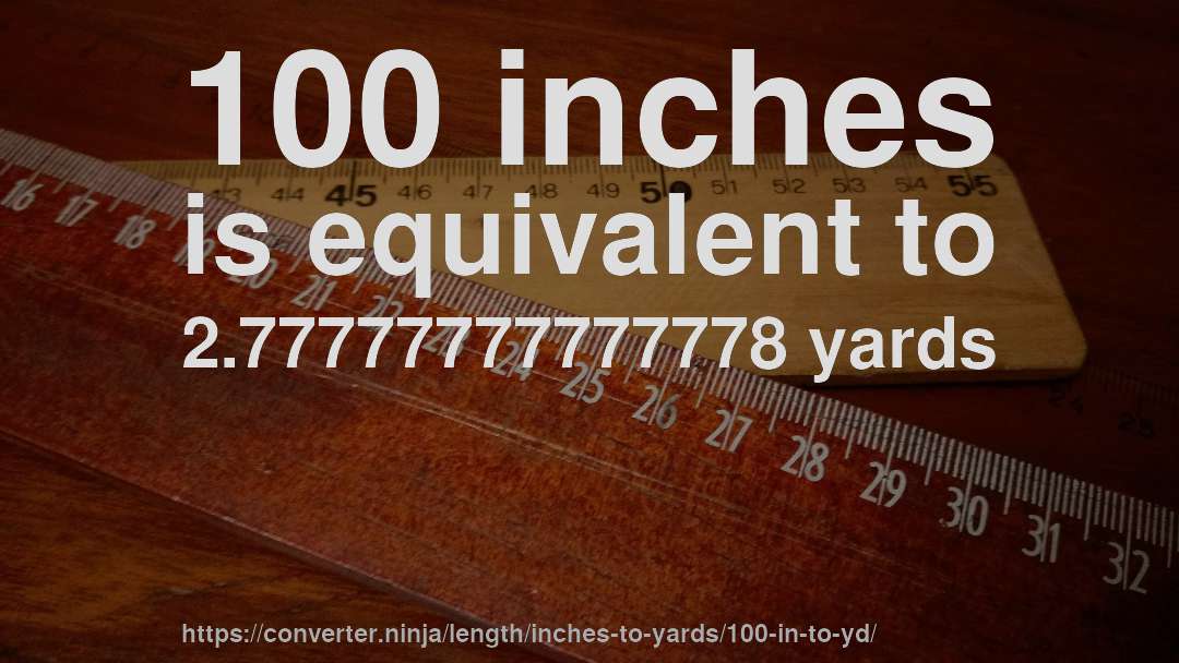 100 inches is equivalent to 2.77777777777778 yards