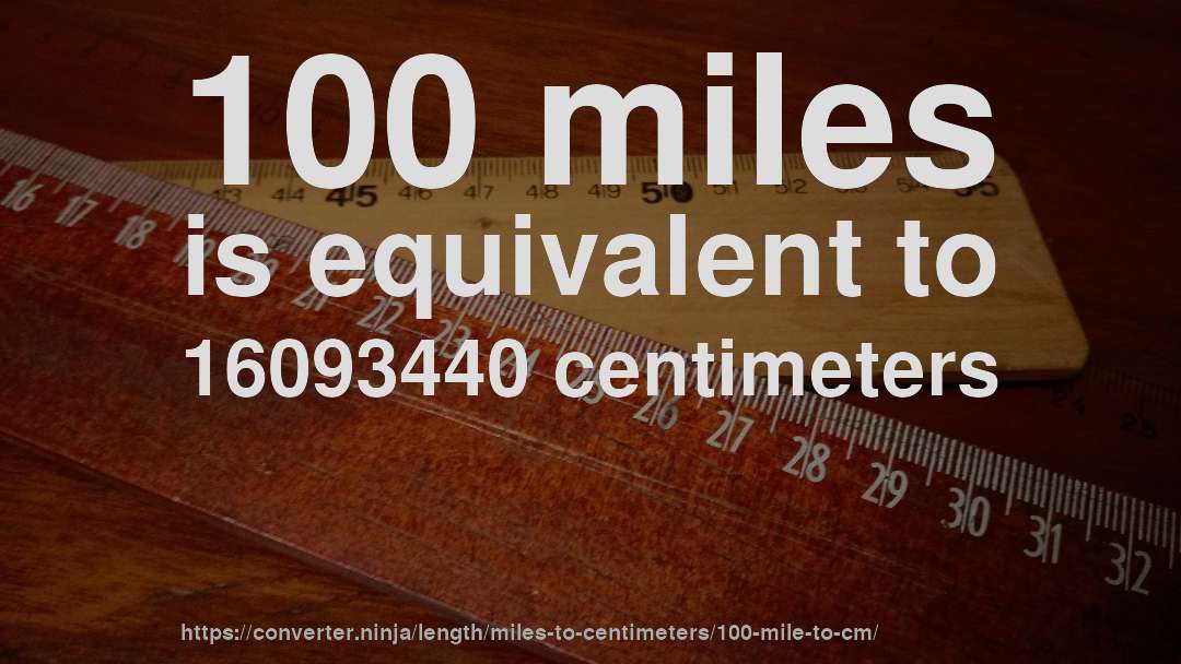 100 miles is equivalent to 16093440 centimeters