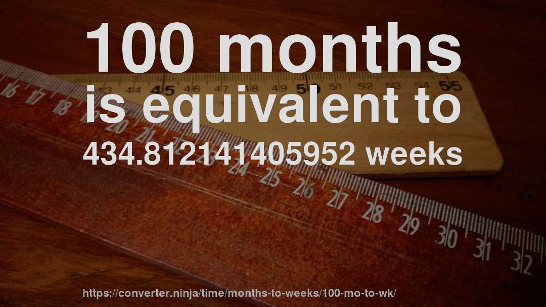 100 months is equivalent to 434.812141405952 weeks