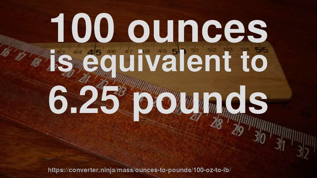 100 ounces is equivalent to 6.25 pounds