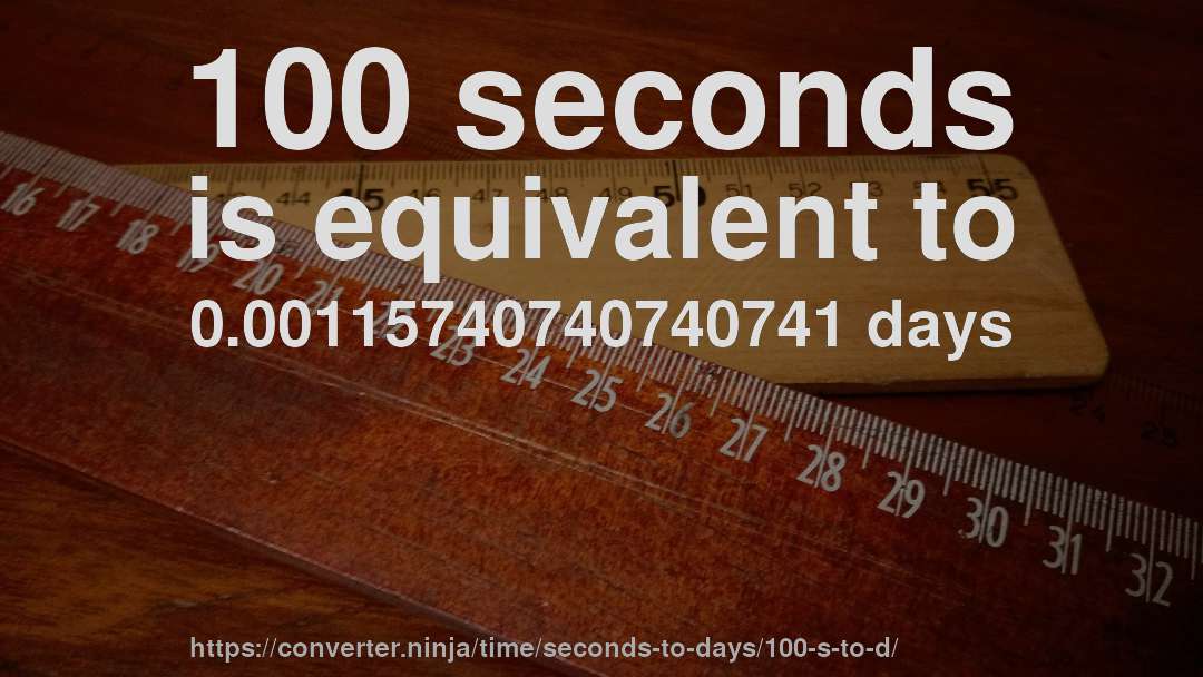 100 seconds is equivalent to 0.00115740740740741 days