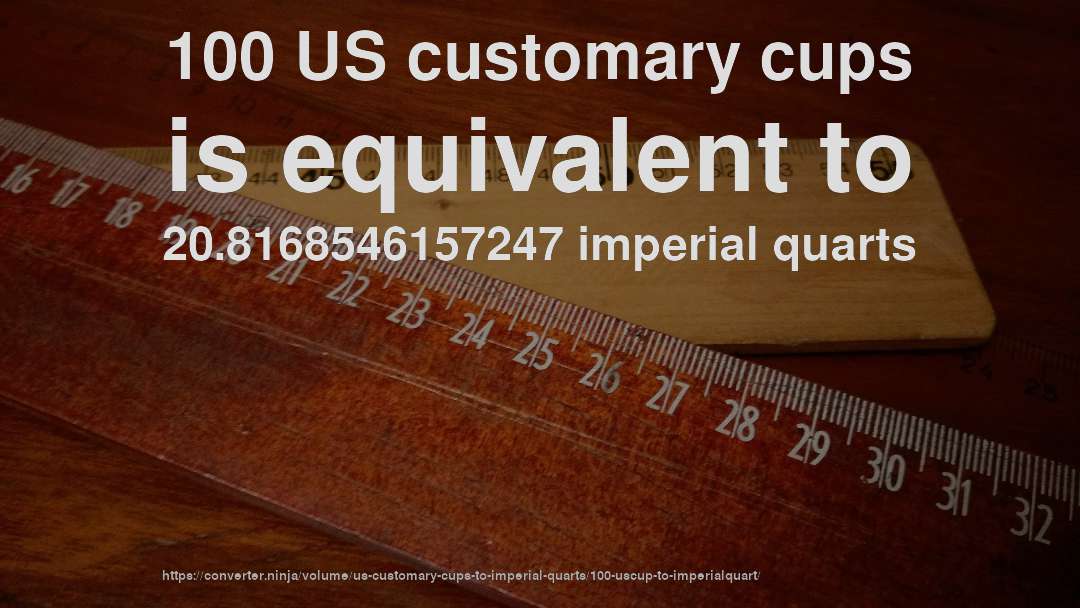 100 US customary cups is equivalent to 20.8168546157247 imperial quarts