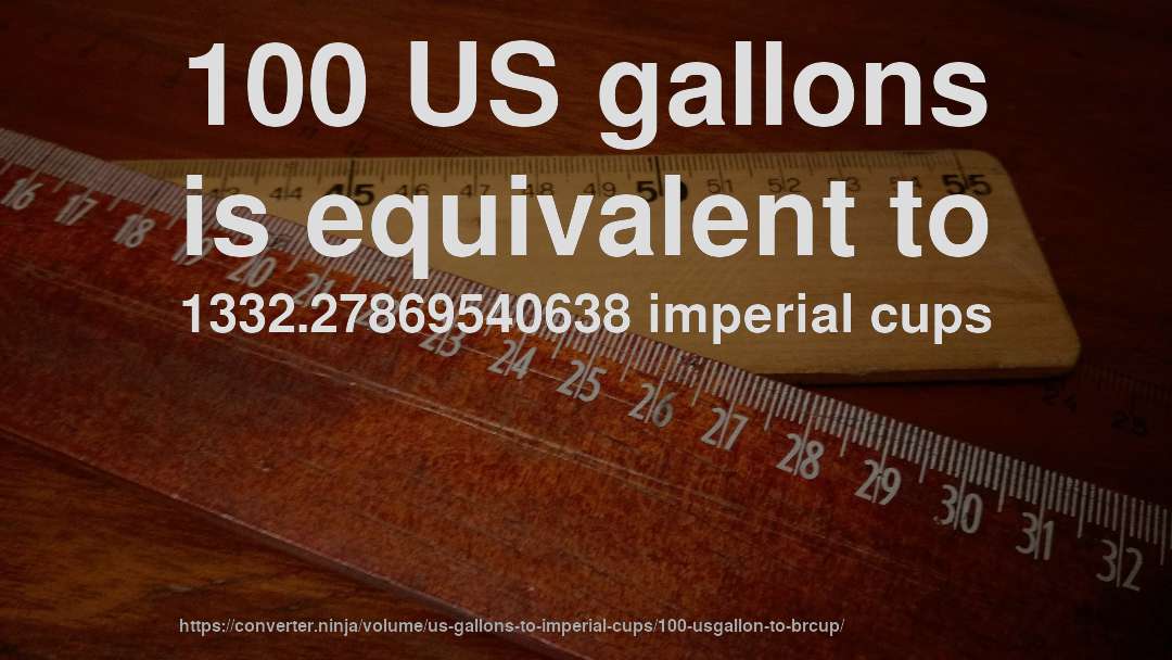 100 US gallons is equivalent to 1332.27869540638 imperial cups