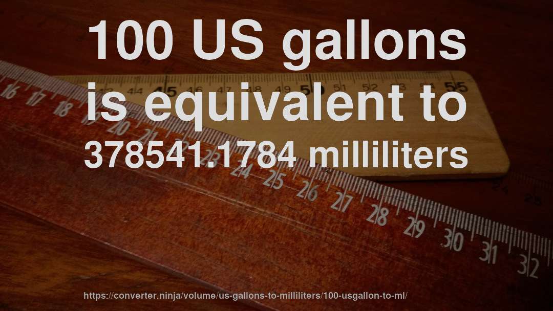 100 US gallons is equivalent to 378541.1784 milliliters