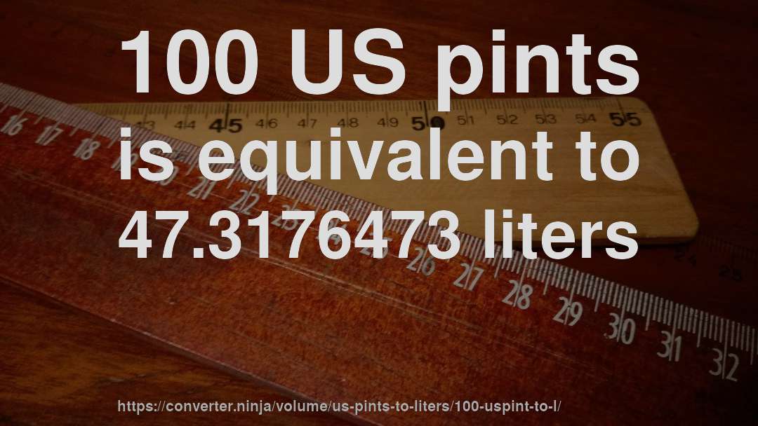 100 US pints is equivalent to 47.3176473 liters