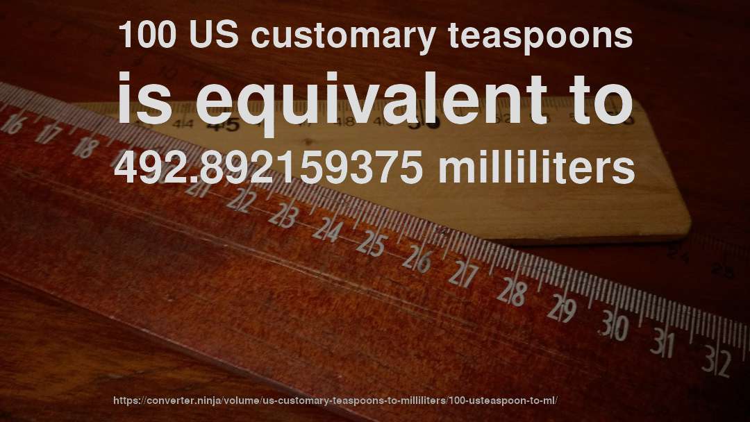 100 US customary teaspoons is equivalent to 492.892159375 milliliters