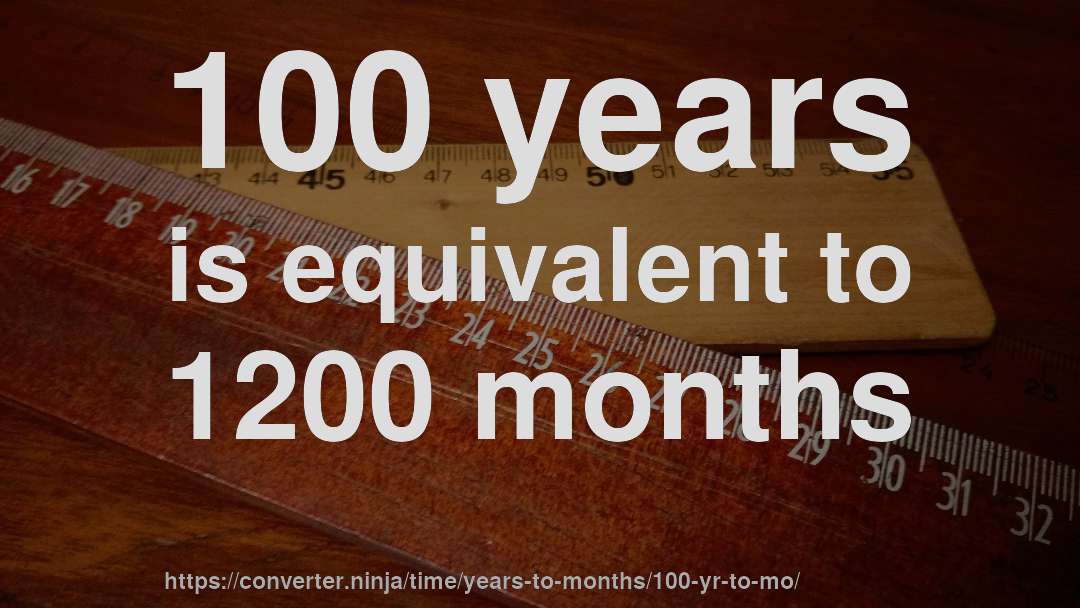 100 years is equivalent to 1200 months