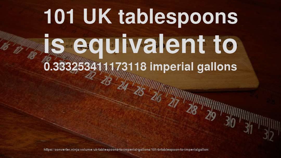 101 UK tablespoons is equivalent to 0.333253411173118 imperial gallons