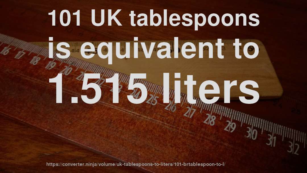 101 UK tablespoons is equivalent to 1.515 liters