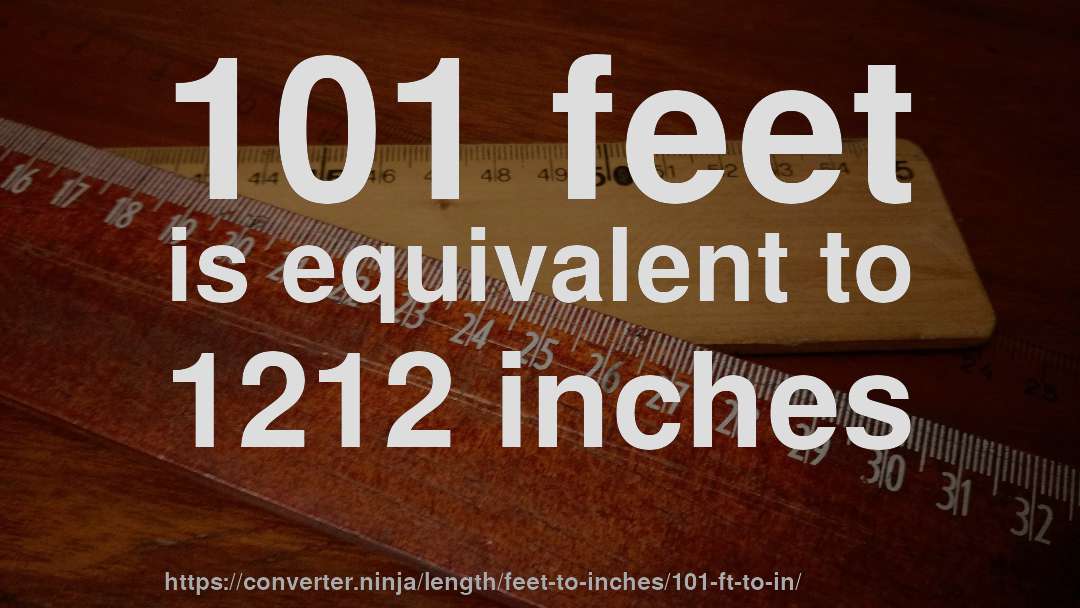 101 feet is equivalent to 1212 inches