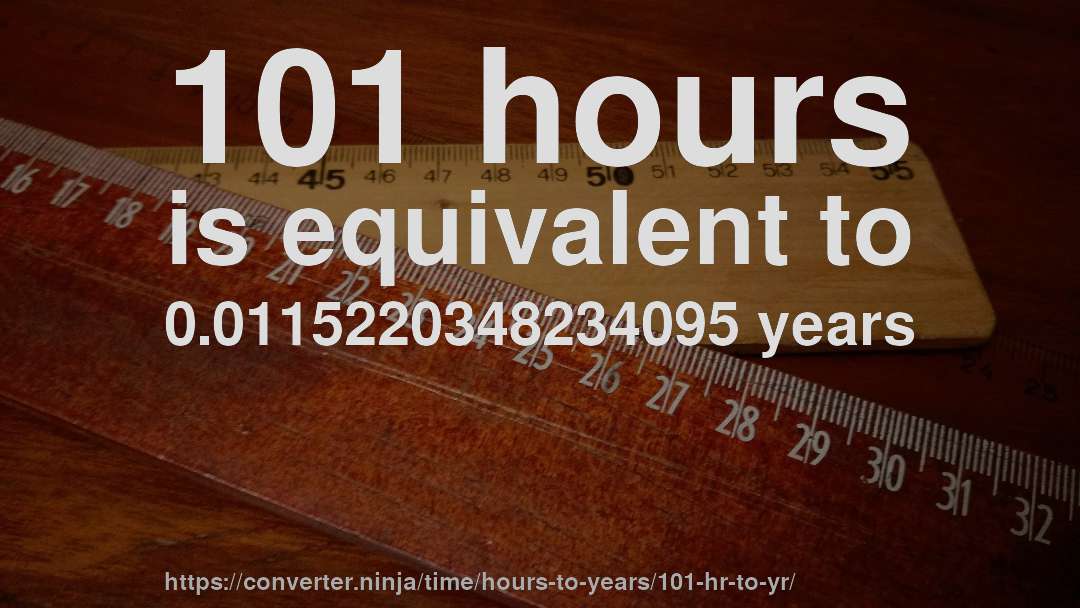 101 hours is equivalent to 0.0115220348234095 years