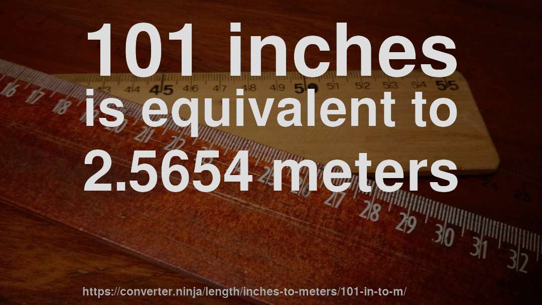 101 inches is equivalent to 2.5654 meters