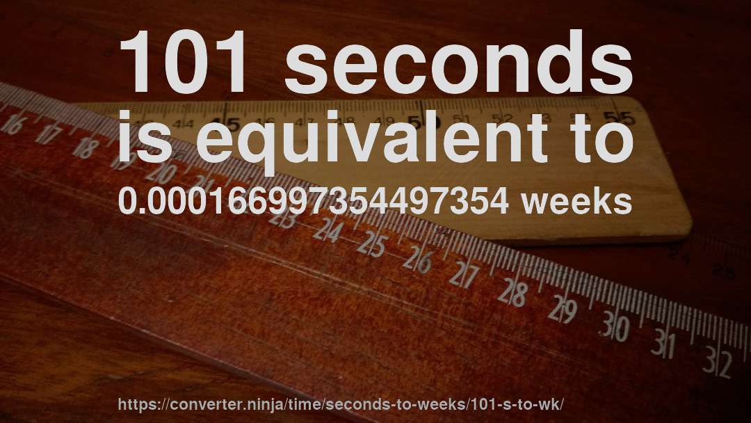 101 seconds is equivalent to 0.000166997354497354 weeks