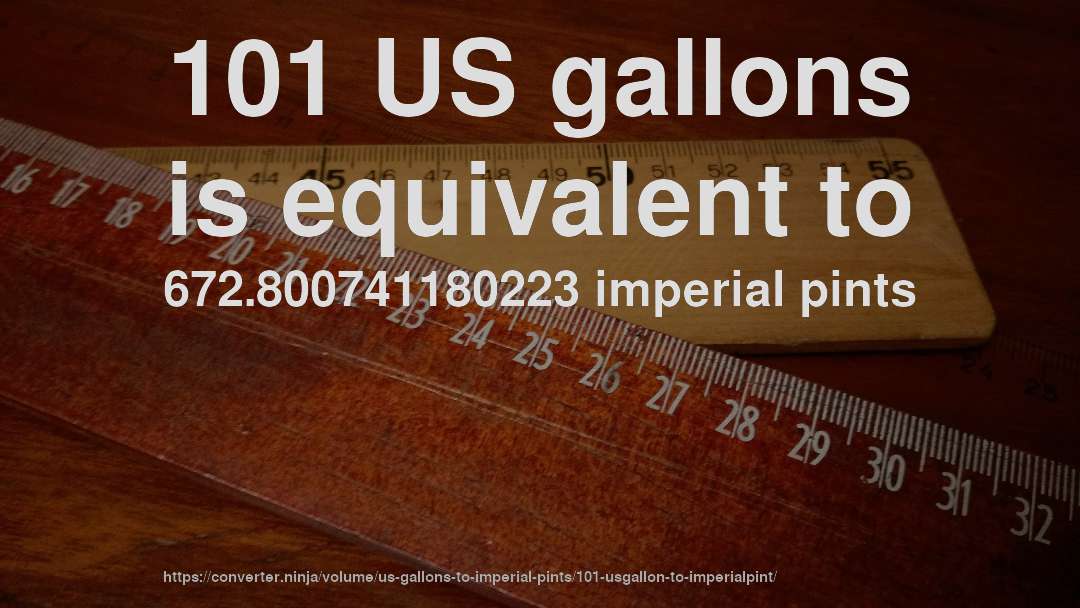 101 US gallons is equivalent to 672.800741180223 imperial pints