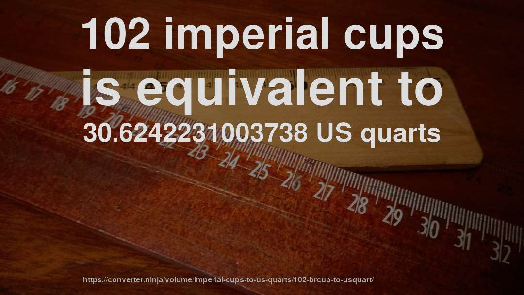 102 imperial cups is equivalent to 30.6242231003738 US quarts
