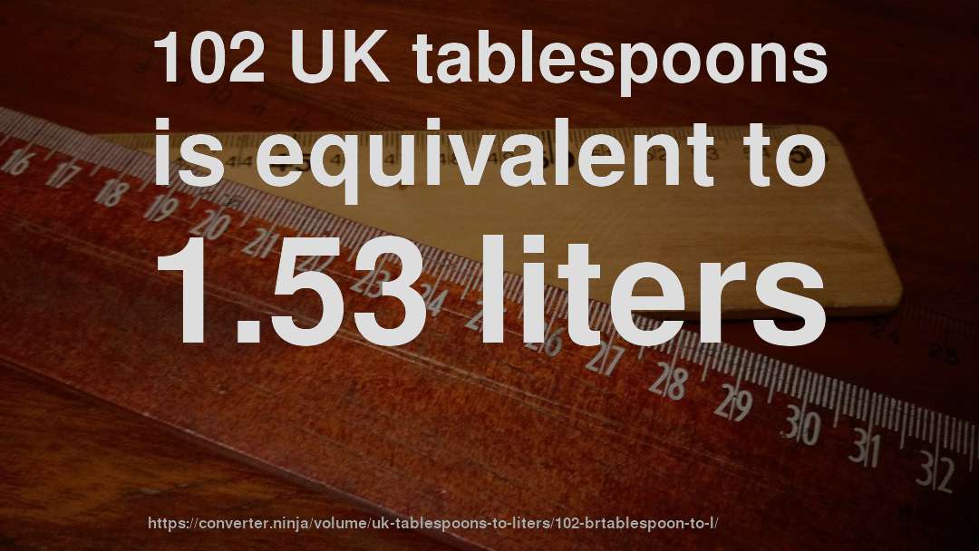 102 UK tablespoons is equivalent to 1.53 liters