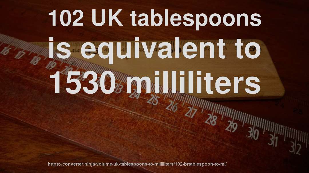 102 UK tablespoons is equivalent to 1530 milliliters
