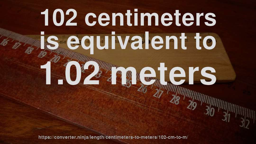 102 centimeters is equivalent to 1.02 meters