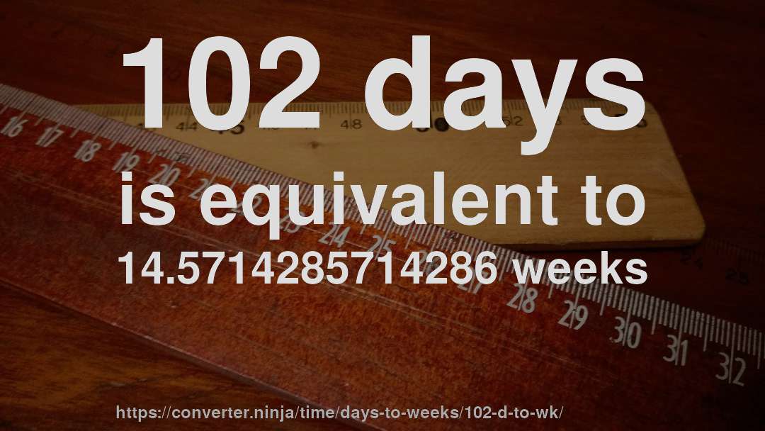 102 days is equivalent to 14.5714285714286 weeks