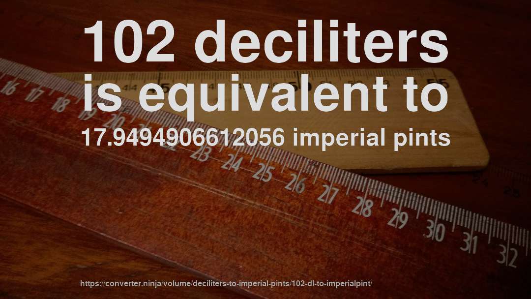102 deciliters is equivalent to 17.9494906612056 imperial pints